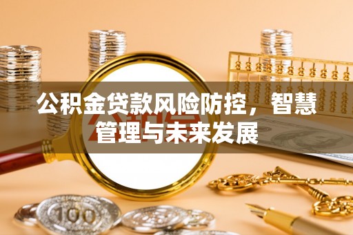 七股公积金贷款风险防控，智慧管理与未来发展