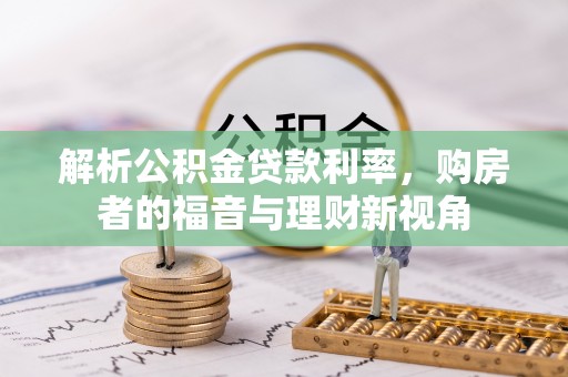 七股解析公积金贷款利率，购房者的福音与理财新视角