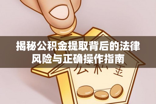 七股揭秘公积金提取背后的法律风险与正确操作指南