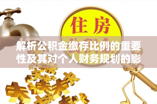 七股解析公积金缴存比例的重要性及其对个人财务规划的影响