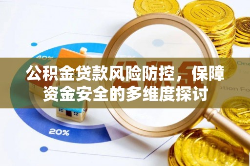 七股公积金贷款风险防控，保障资金安全的多维度探讨