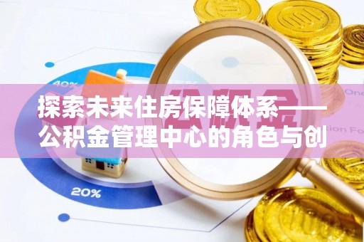 七股探索未来住房保障体系——公积金管理中心的角色与创新