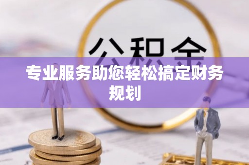 七股专业服务助您轻松搞定财务规划