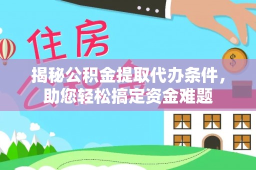 七股揭秘公积金提取代办条件，助您轻松搞定资金难题