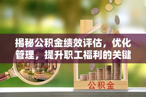 七股揭秘公积金绩效评估，优化管理，提升职工福利的关键一步