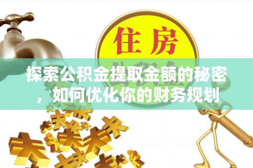 七股探索公积金提取金额的秘密，如何优化你的财务规划