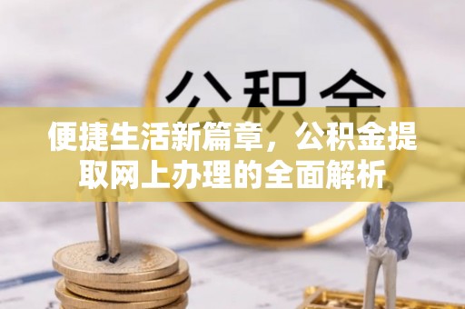 七股便捷生活新篇章，公积金提取网上办理的全面解析