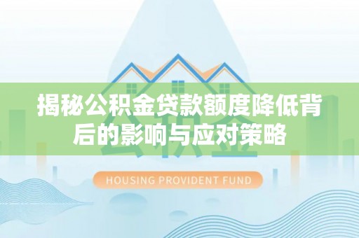七股揭秘公积金贷款额度降低背后的影响与应对策略