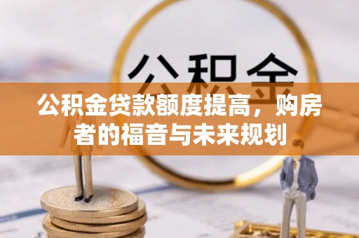 七股公积金贷款额度提高，购房者的福音与未来规划