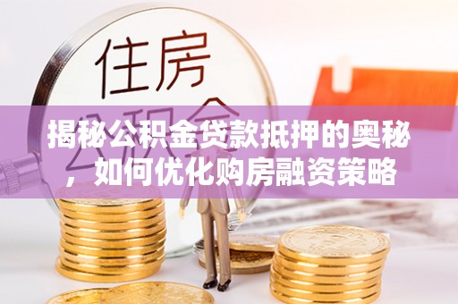 七股揭秘公积金贷款抵押的奥秘，如何优化购房融资策略