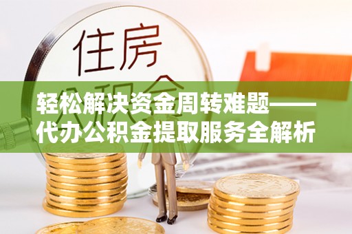 七股轻松解决资金周转难题——代办公积金提取服务全解析