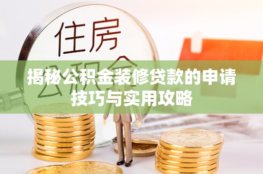七股揭秘公积金装修贷款的申请技巧与实用攻略