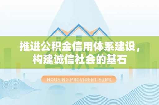七股推进公积金信用体系建设，构建诚信社会的基石