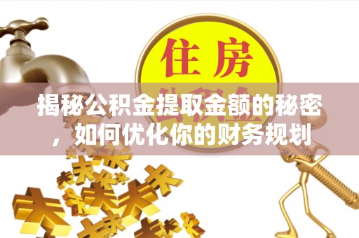 七股揭秘公积金提取金额的秘密，如何优化你的财务规划