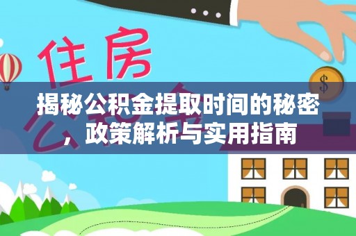 七股揭秘公积金提取时间的秘密，政策解析与实用指南