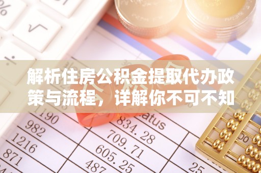 七股解析住房公积金提取代办政策与流程，详解你不可不知的关键点