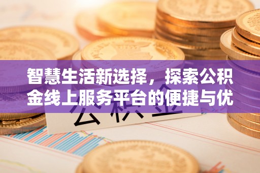 七股智慧生活新选择，探索公积金线上服务平台的便捷与优势