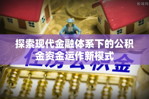 七股探索现代金融体系下的公积金资金运作新模式