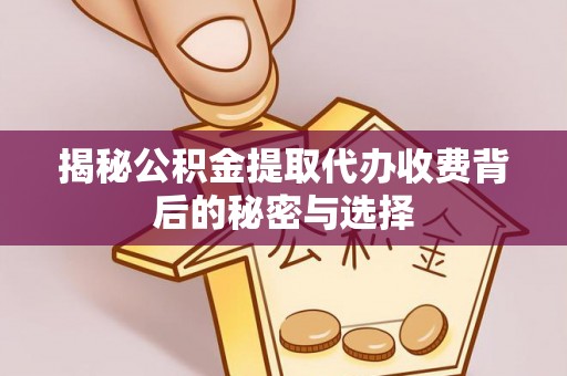 七股揭秘公积金提取代办收费背后的秘密与选择