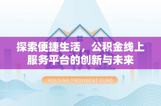 七股探索便捷生活，公积金线上服务平台的创新与未来