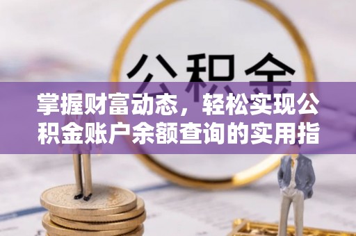 七股掌握财富动态，轻松实现公积金账户余额查询的实用指南