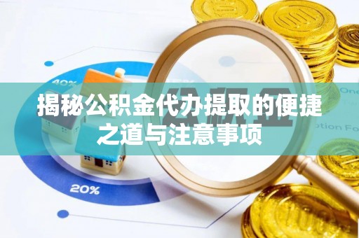 七股揭秘公积金代办提取的便捷之道与注意事项