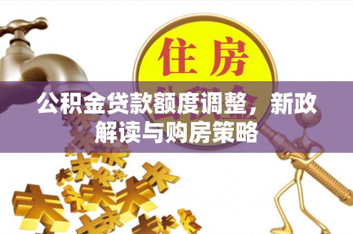 七股公积金贷款额度调整，新政解读与购房策略