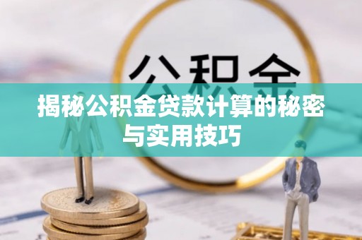 七股揭秘公积金贷款计算的秘密与实用技巧