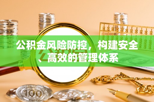 七股公积金风险防控，构建安全、高效的管理体系
