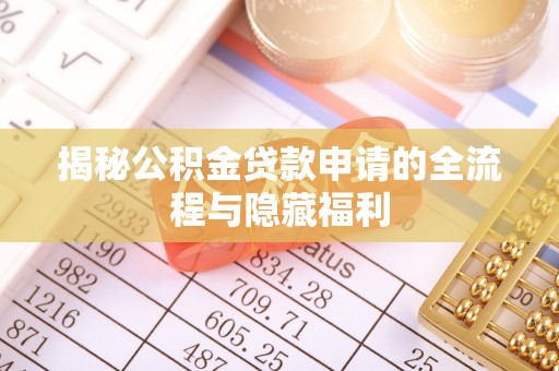 七股揭秘公积金贷款申请的全流程与隐藏福利