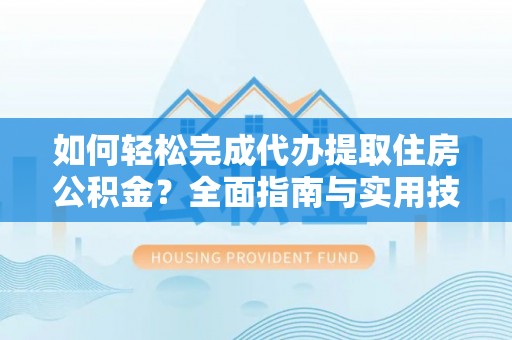 七股如何轻松完成代办提取住房公积金？全面指南与实用技巧
