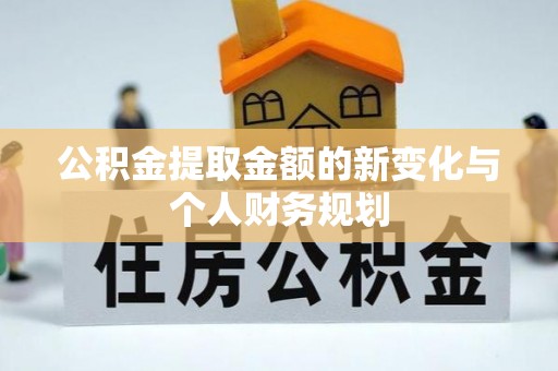 七股公积金提取金额的新变化与个人财务规划