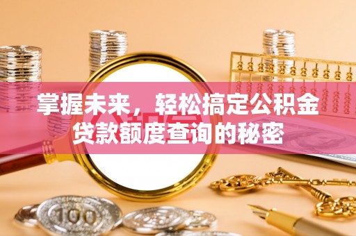 七股掌握未来，轻松搞定公积金贷款额度查询的秘密