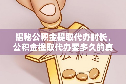 七股揭秘公积金提取代办时长，公积金提取代办要多久的真相与攻略
