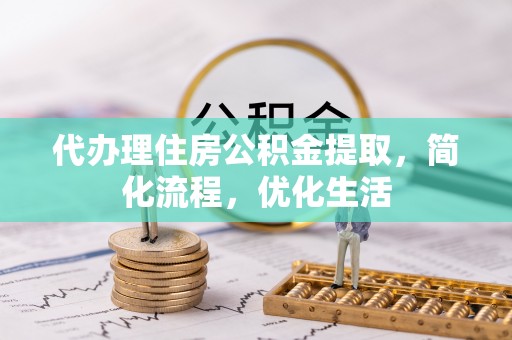 七股代办理住房公积金提取，简化流程，优化生活