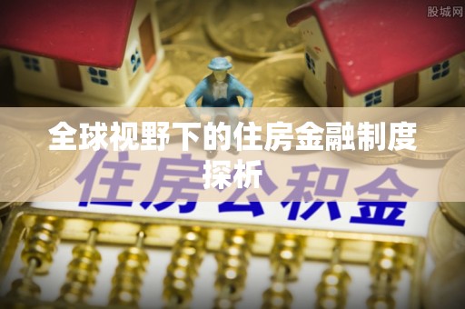 七股全球视野下的住房金融制度探析