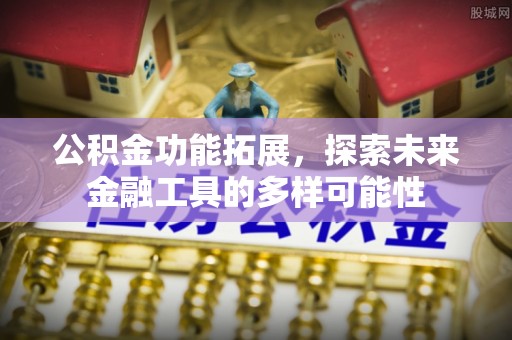 七股公积金功能拓展，探索未来金融工具的多样可能性
