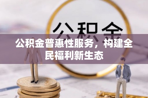 七股公积金普惠性服务，构建全民福利新生态