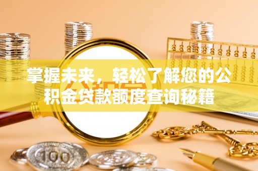 七股掌握未来，轻松了解您的公积金贷款额度查询秘籍