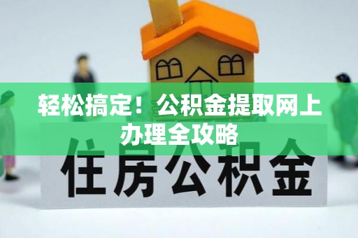 七股轻松搞定！公积金提取网上办理全攻略