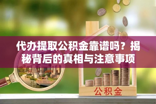 七股代办提取公积金靠谱吗？揭秘背后的真相与注意事项