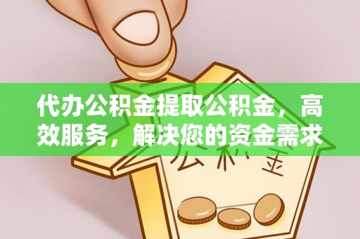 七股代办公积金提取公积金，高效服务，解决您的资金需求