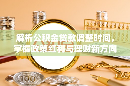 七股解析公积金贷款调整时间，掌握政策红利与理财新方向