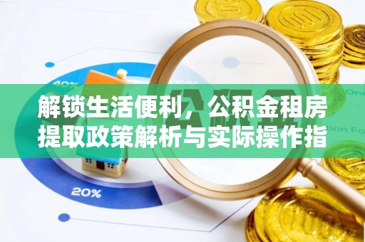 七股解锁生活便利，公积金租房提取政策解析与实际操作指南