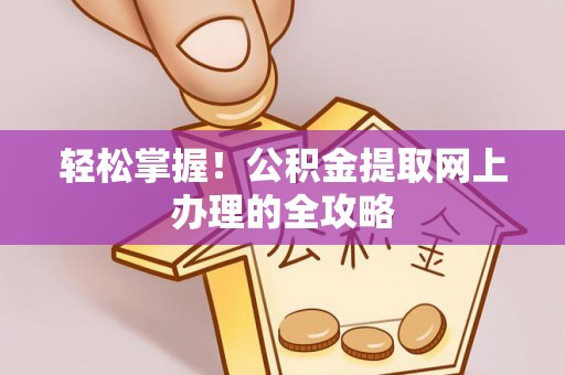 七股轻松掌握！公积金提取网上办理的全攻略