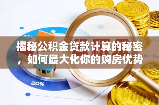 七股揭秘公积金贷款计算的秘密，如何最大化你的购房优势