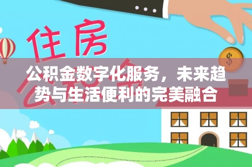 七股公积金数字化服务，未来趋势与生活便利的完美融合