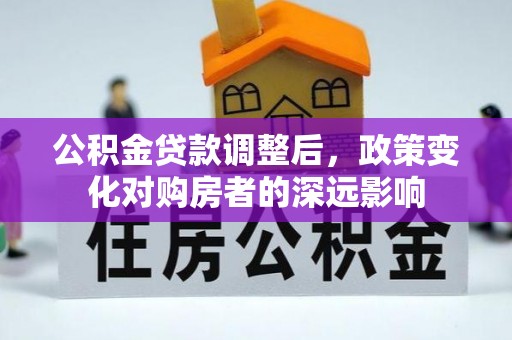 七股公积金贷款调整后，政策变化对购房者的深远影响