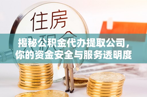 七股揭秘公积金代办提取公司，你的资金安全与服务透明度指南