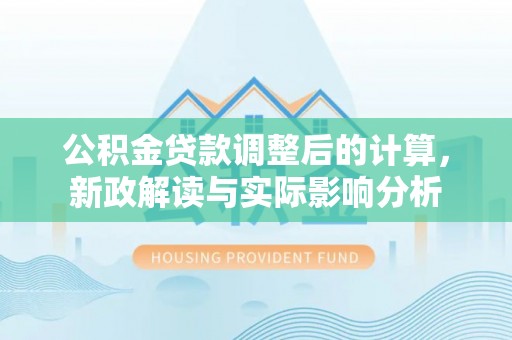 七股公积金贷款调整后的计算，新政解读与实际影响分析